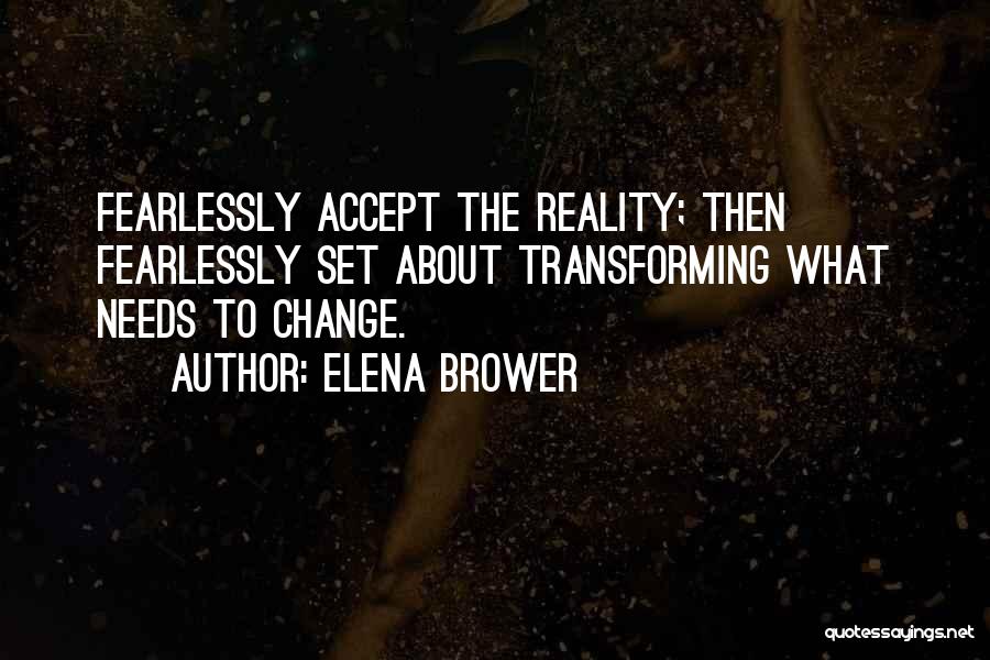 Elena Brower Quotes: Fearlessly Accept The Reality; Then Fearlessly Set About Transforming What Needs To Change.