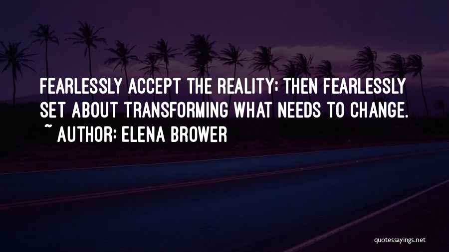 Elena Brower Quotes: Fearlessly Accept The Reality; Then Fearlessly Set About Transforming What Needs To Change.