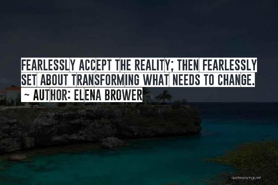 Elena Brower Quotes: Fearlessly Accept The Reality; Then Fearlessly Set About Transforming What Needs To Change.