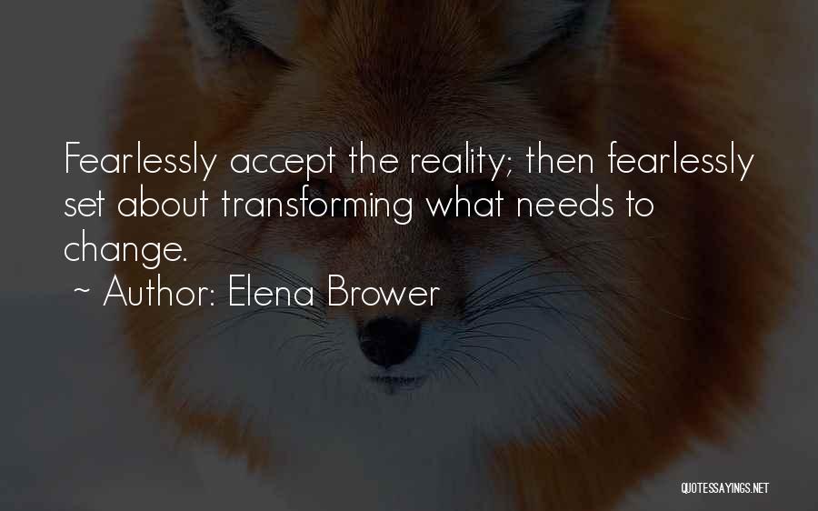 Elena Brower Quotes: Fearlessly Accept The Reality; Then Fearlessly Set About Transforming What Needs To Change.