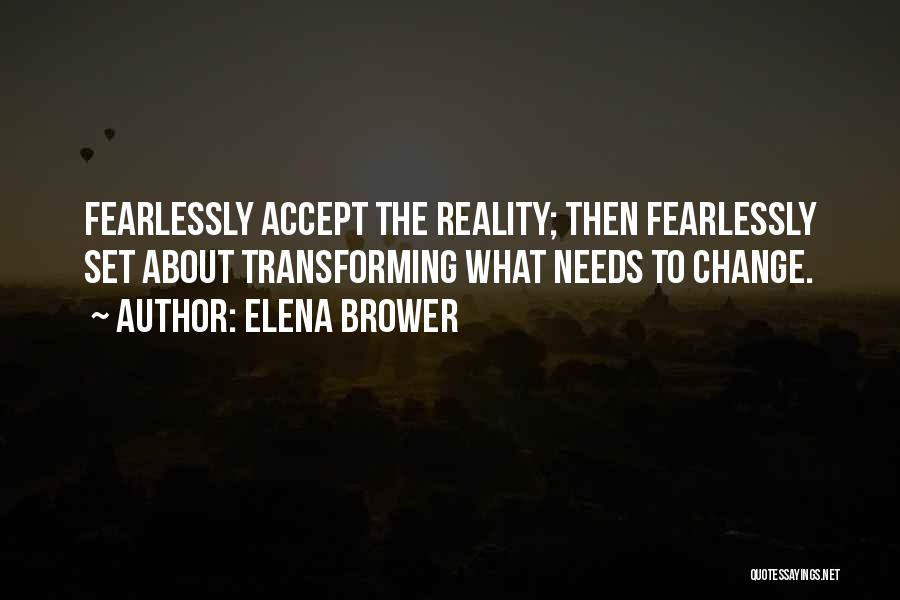 Elena Brower Quotes: Fearlessly Accept The Reality; Then Fearlessly Set About Transforming What Needs To Change.