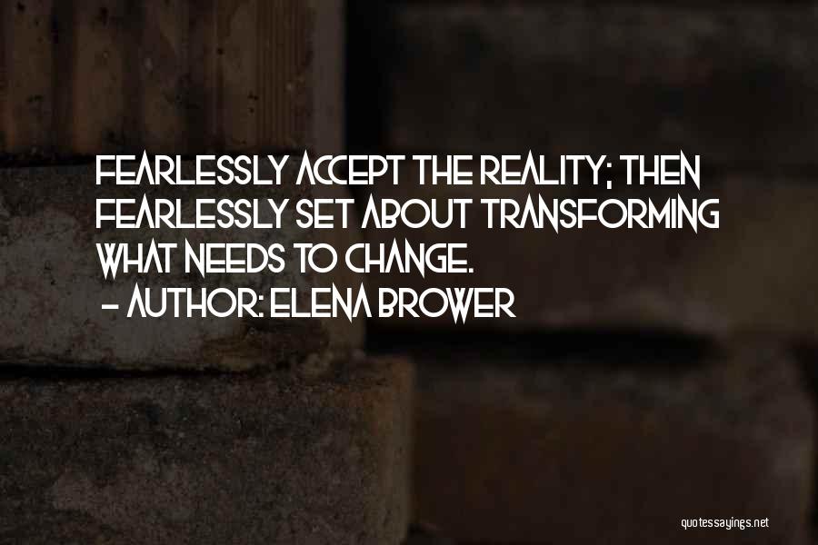 Elena Brower Quotes: Fearlessly Accept The Reality; Then Fearlessly Set About Transforming What Needs To Change.