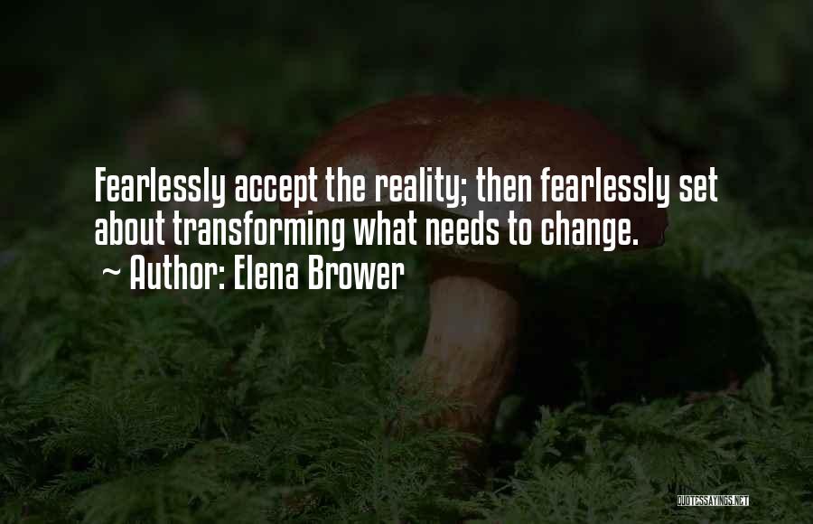 Elena Brower Quotes: Fearlessly Accept The Reality; Then Fearlessly Set About Transforming What Needs To Change.
