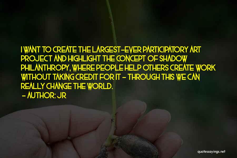 JR Quotes: I Want To Create The Largest-ever Participatory Art Project And Highlight The Concept Of Shadow Philanthropy, Where People Help Others