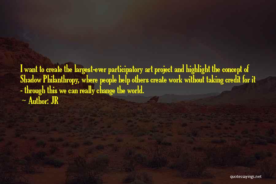 JR Quotes: I Want To Create The Largest-ever Participatory Art Project And Highlight The Concept Of Shadow Philanthropy, Where People Help Others