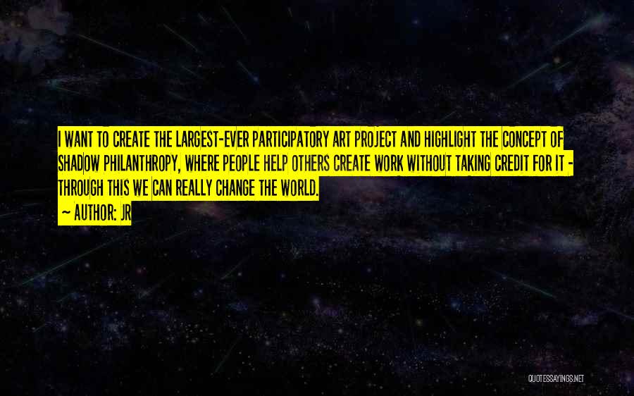JR Quotes: I Want To Create The Largest-ever Participatory Art Project And Highlight The Concept Of Shadow Philanthropy, Where People Help Others