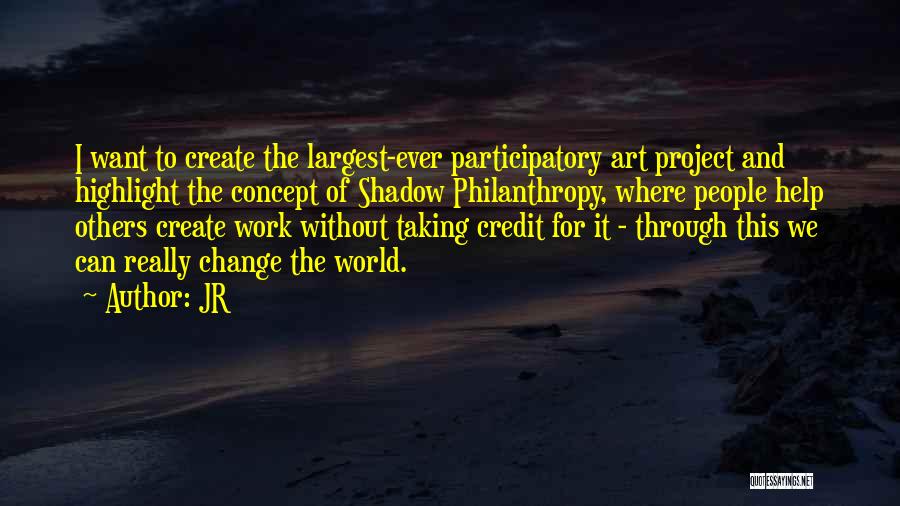 JR Quotes: I Want To Create The Largest-ever Participatory Art Project And Highlight The Concept Of Shadow Philanthropy, Where People Help Others