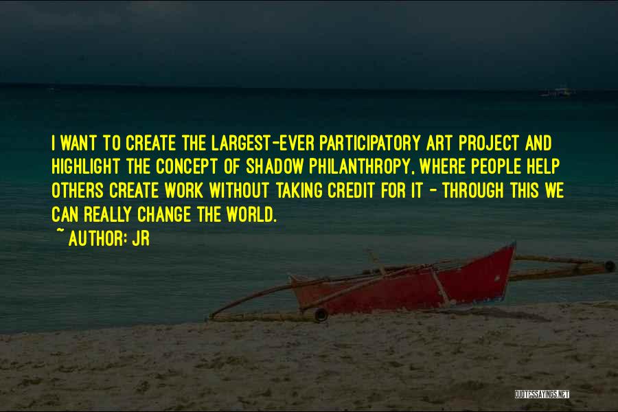 JR Quotes: I Want To Create The Largest-ever Participatory Art Project And Highlight The Concept Of Shadow Philanthropy, Where People Help Others