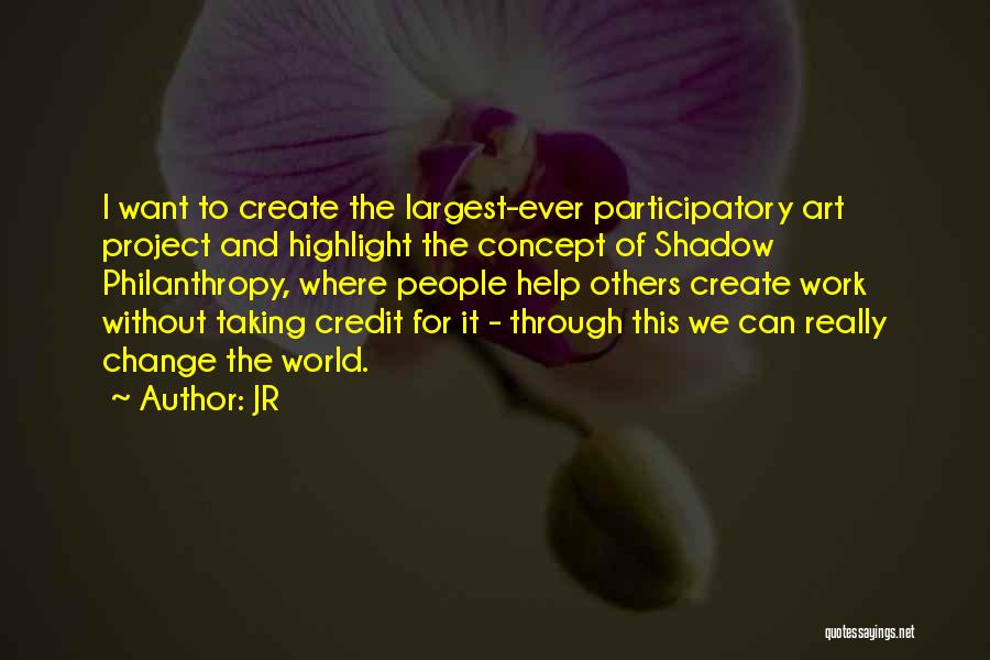 JR Quotes: I Want To Create The Largest-ever Participatory Art Project And Highlight The Concept Of Shadow Philanthropy, Where People Help Others