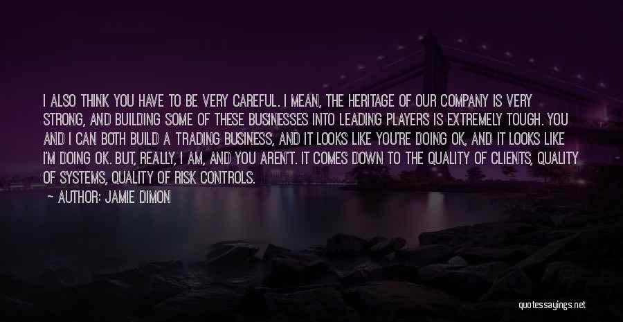 Jamie Dimon Quotes: I Also Think You Have To Be Very Careful. I Mean, The Heritage Of Our Company Is Very Strong, And