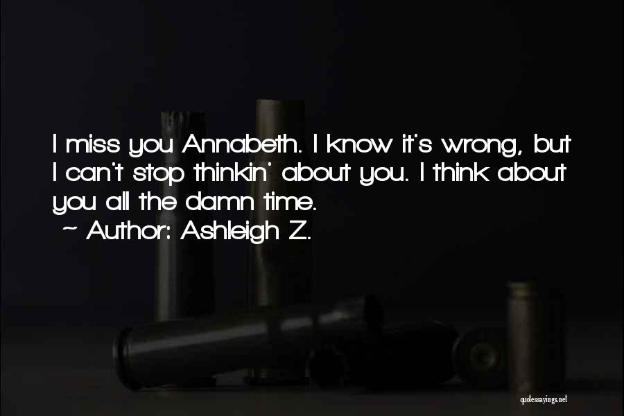 Ashleigh Z. Quotes: I Miss You Annabeth. I Know It's Wrong, But I Can't Stop Thinkin' About You. I Think About You All