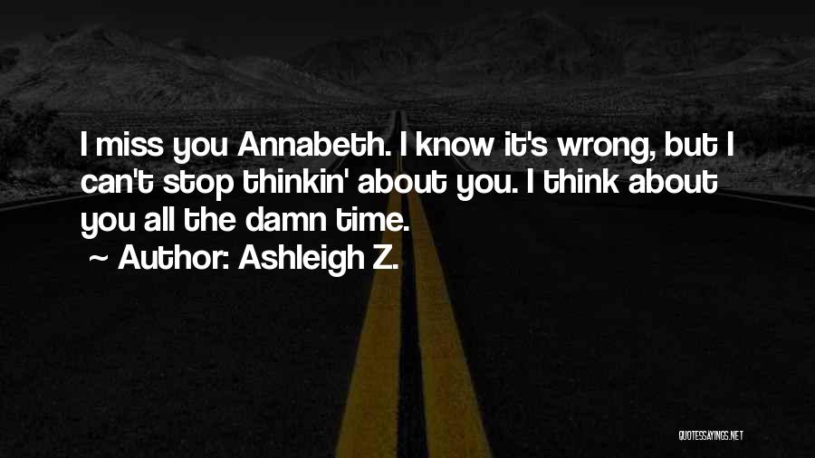 Ashleigh Z. Quotes: I Miss You Annabeth. I Know It's Wrong, But I Can't Stop Thinkin' About You. I Think About You All