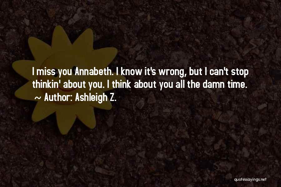 Ashleigh Z. Quotes: I Miss You Annabeth. I Know It's Wrong, But I Can't Stop Thinkin' About You. I Think About You All