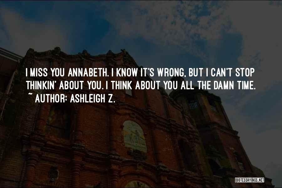 Ashleigh Z. Quotes: I Miss You Annabeth. I Know It's Wrong, But I Can't Stop Thinkin' About You. I Think About You All