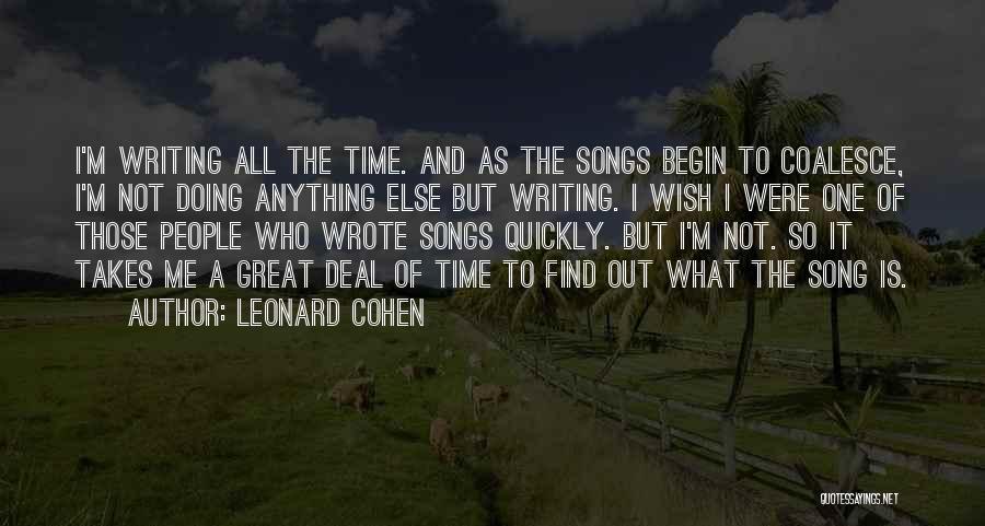 Leonard Cohen Quotes: I'm Writing All The Time. And As The Songs Begin To Coalesce, I'm Not Doing Anything Else But Writing. I