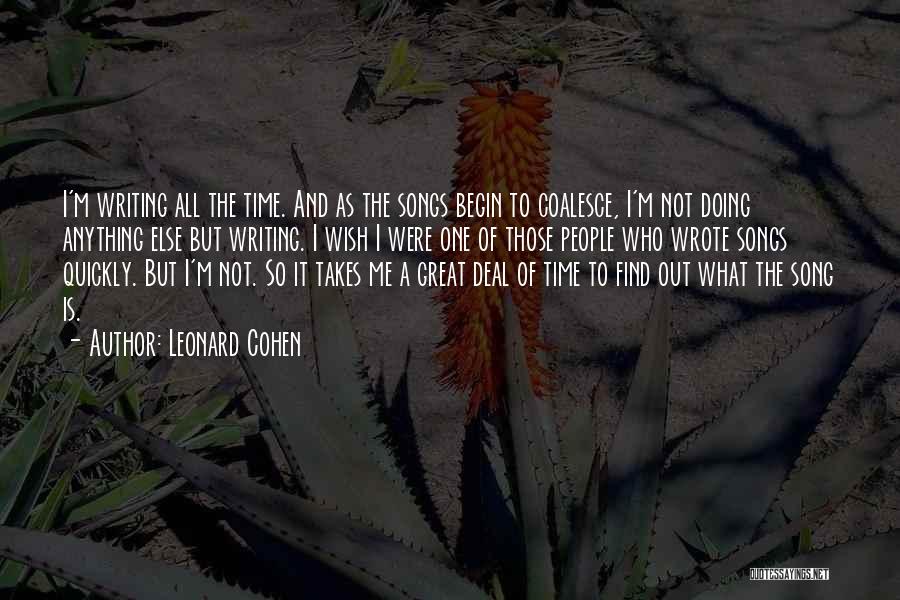 Leonard Cohen Quotes: I'm Writing All The Time. And As The Songs Begin To Coalesce, I'm Not Doing Anything Else But Writing. I