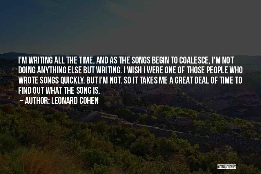 Leonard Cohen Quotes: I'm Writing All The Time. And As The Songs Begin To Coalesce, I'm Not Doing Anything Else But Writing. I
