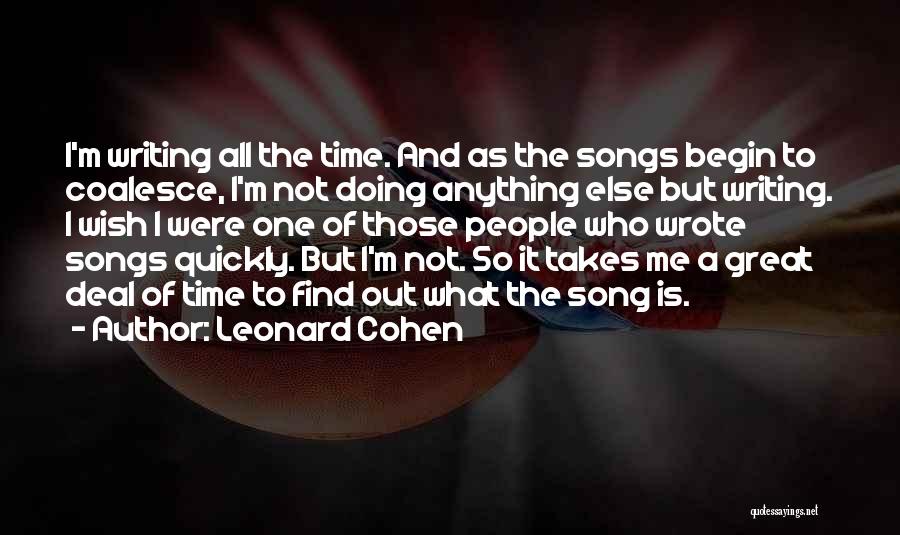 Leonard Cohen Quotes: I'm Writing All The Time. And As The Songs Begin To Coalesce, I'm Not Doing Anything Else But Writing. I