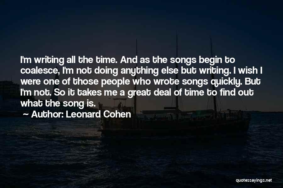 Leonard Cohen Quotes: I'm Writing All The Time. And As The Songs Begin To Coalesce, I'm Not Doing Anything Else But Writing. I