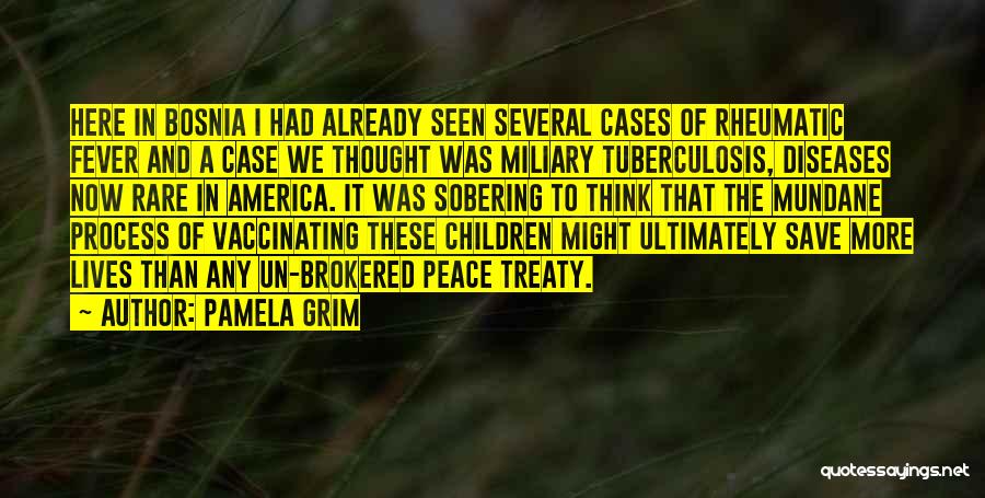 Pamela Grim Quotes: Here In Bosnia I Had Already Seen Several Cases Of Rheumatic Fever And A Case We Thought Was Miliary Tuberculosis,
