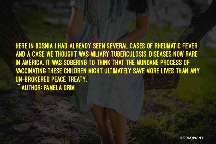 Pamela Grim Quotes: Here In Bosnia I Had Already Seen Several Cases Of Rheumatic Fever And A Case We Thought Was Miliary Tuberculosis,
