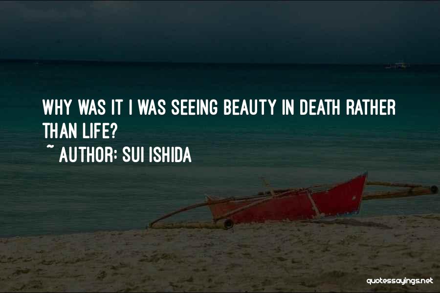 Sui Ishida Quotes: Why Was It I Was Seeing Beauty In Death Rather Than Life?