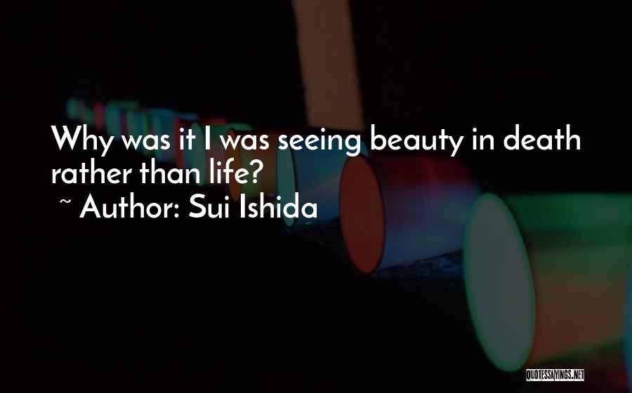 Sui Ishida Quotes: Why Was It I Was Seeing Beauty In Death Rather Than Life?