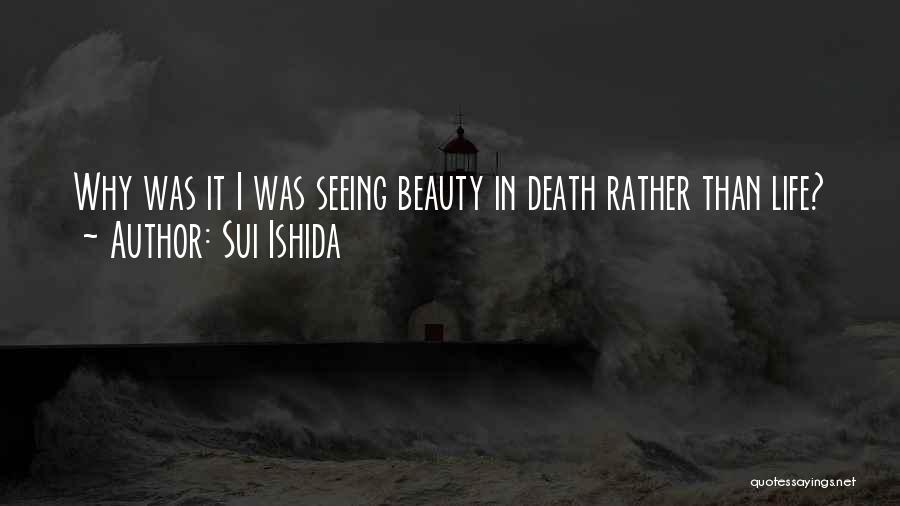 Sui Ishida Quotes: Why Was It I Was Seeing Beauty In Death Rather Than Life?