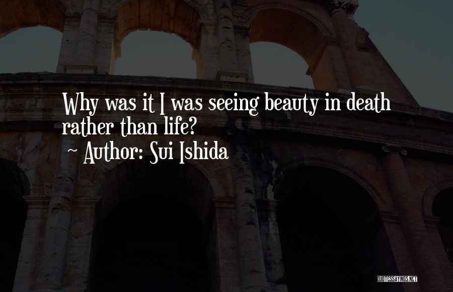 Sui Ishida Quotes: Why Was It I Was Seeing Beauty In Death Rather Than Life?