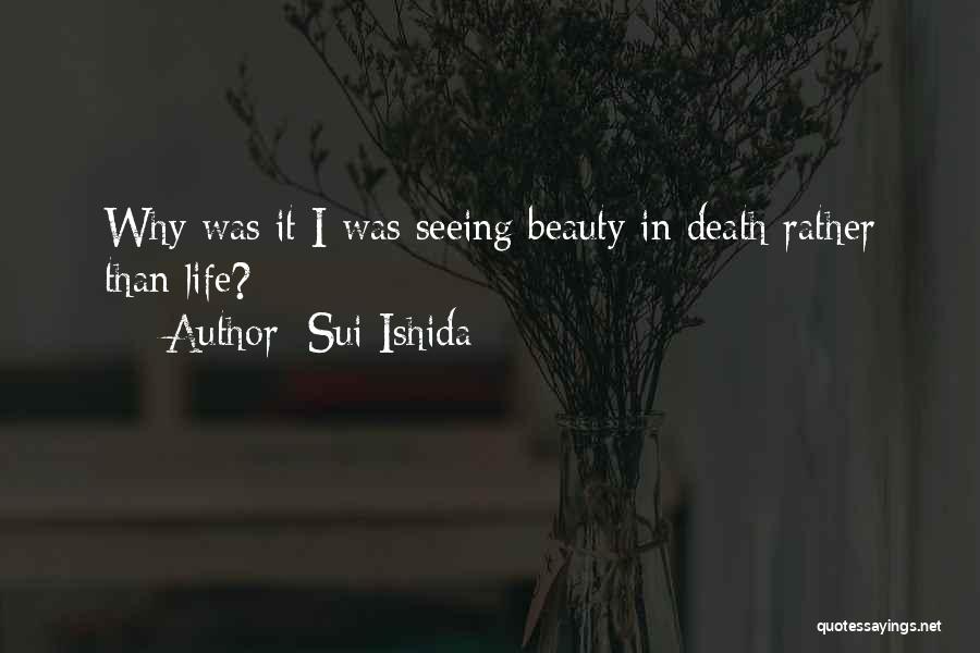 Sui Ishida Quotes: Why Was It I Was Seeing Beauty In Death Rather Than Life?