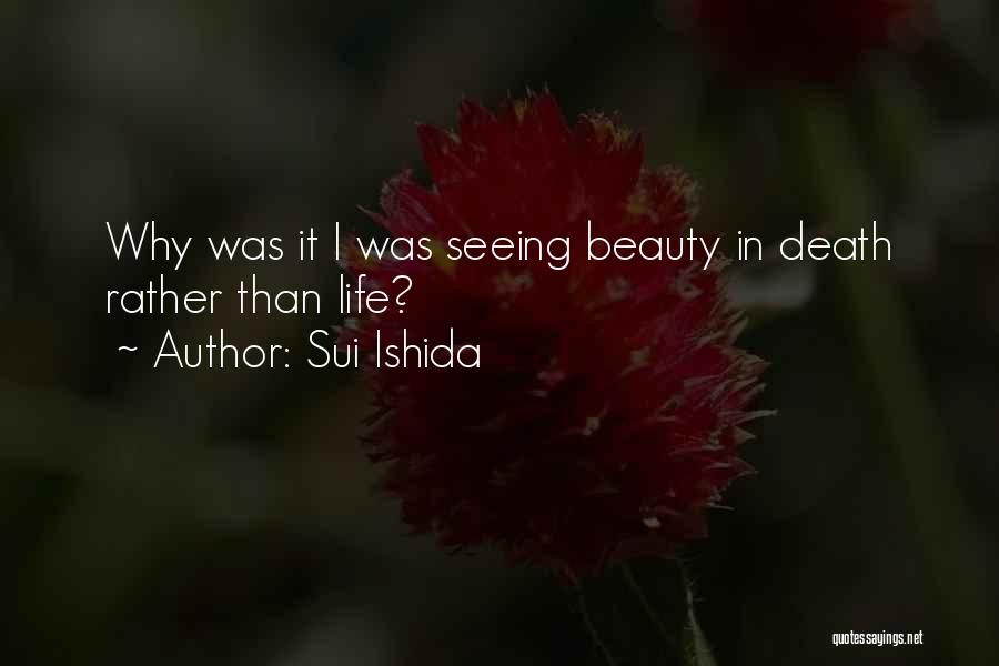 Sui Ishida Quotes: Why Was It I Was Seeing Beauty In Death Rather Than Life?