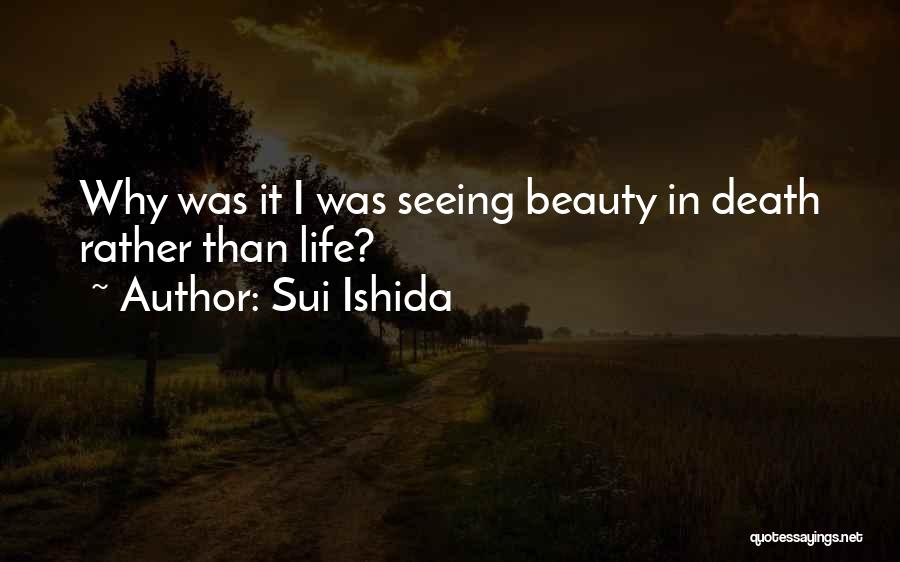 Sui Ishida Quotes: Why Was It I Was Seeing Beauty In Death Rather Than Life?