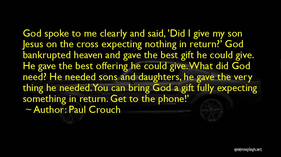 Paul Crouch Quotes: God Spoke To Me Clearly And Said, 'did I Give My Son Jesus On The Cross Expecting Nothing In Return?'