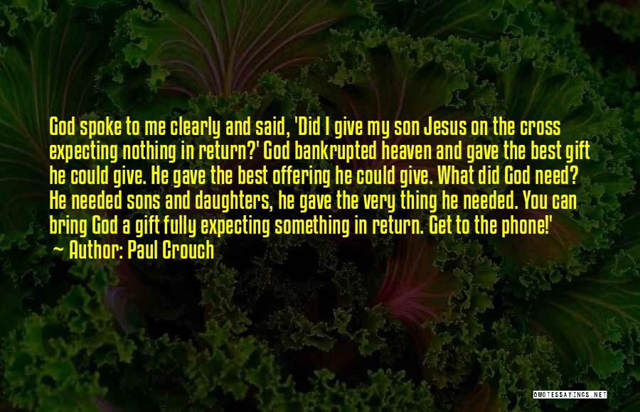 Paul Crouch Quotes: God Spoke To Me Clearly And Said, 'did I Give My Son Jesus On The Cross Expecting Nothing In Return?'