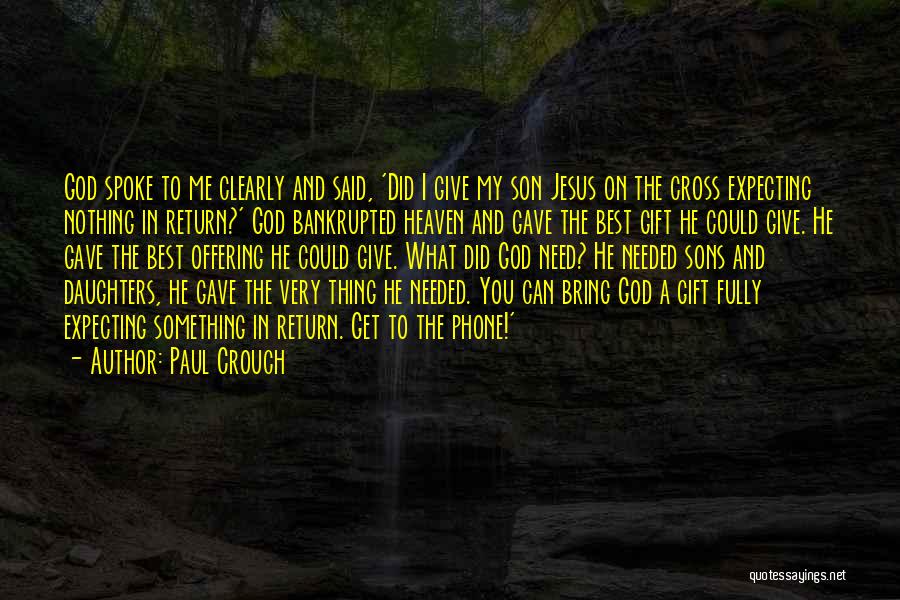Paul Crouch Quotes: God Spoke To Me Clearly And Said, 'did I Give My Son Jesus On The Cross Expecting Nothing In Return?'