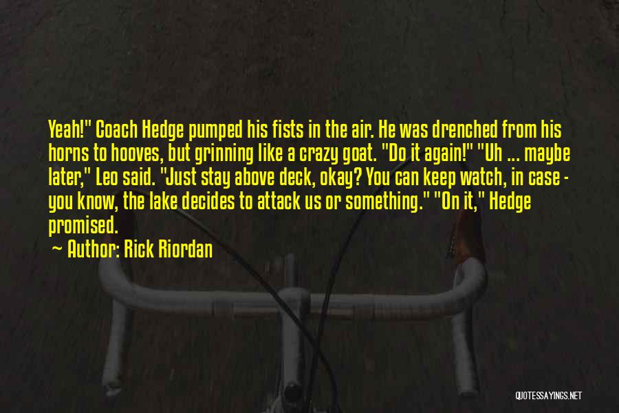 Rick Riordan Quotes: Yeah! Coach Hedge Pumped His Fists In The Air. He Was Drenched From His Horns To Hooves, But Grinning Like