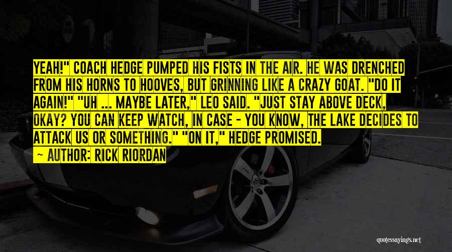 Rick Riordan Quotes: Yeah! Coach Hedge Pumped His Fists In The Air. He Was Drenched From His Horns To Hooves, But Grinning Like