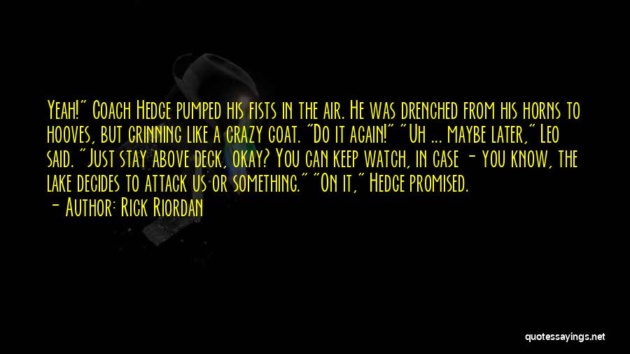 Rick Riordan Quotes: Yeah! Coach Hedge Pumped His Fists In The Air. He Was Drenched From His Horns To Hooves, But Grinning Like
