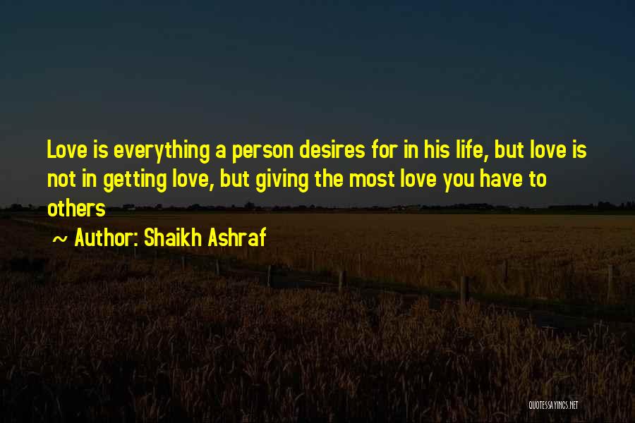 Shaikh Ashraf Quotes: Love Is Everything A Person Desires For In His Life, But Love Is Not In Getting Love, But Giving The