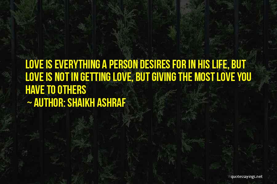 Shaikh Ashraf Quotes: Love Is Everything A Person Desires For In His Life, But Love Is Not In Getting Love, But Giving The