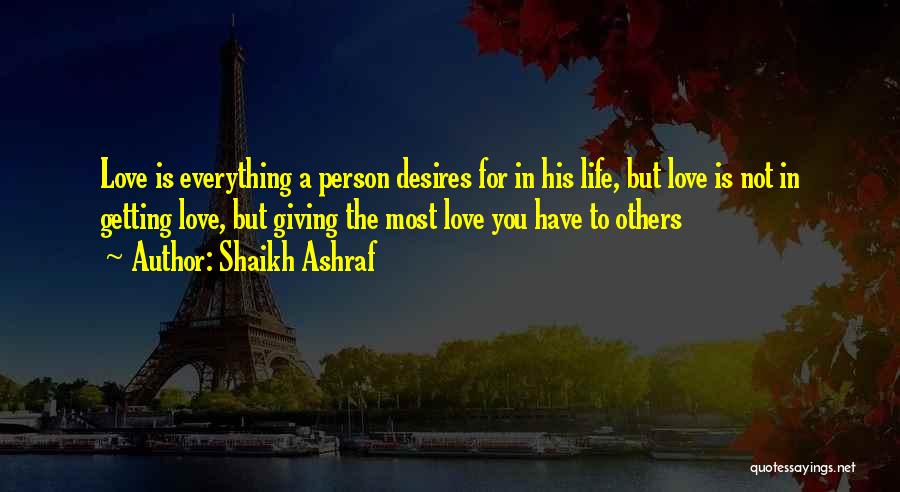 Shaikh Ashraf Quotes: Love Is Everything A Person Desires For In His Life, But Love Is Not In Getting Love, But Giving The