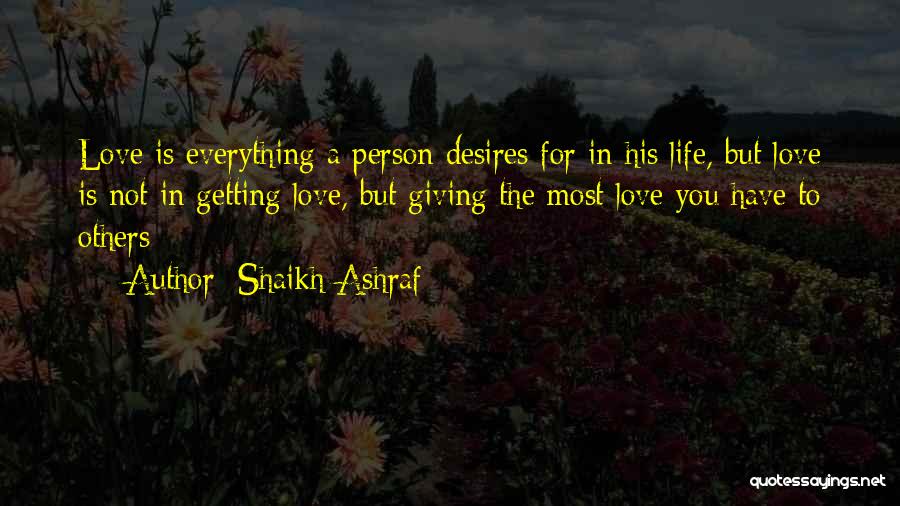 Shaikh Ashraf Quotes: Love Is Everything A Person Desires For In His Life, But Love Is Not In Getting Love, But Giving The