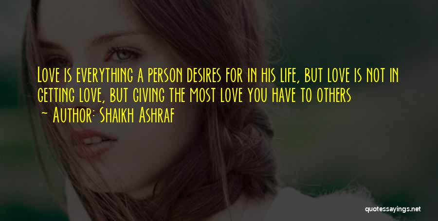 Shaikh Ashraf Quotes: Love Is Everything A Person Desires For In His Life, But Love Is Not In Getting Love, But Giving The