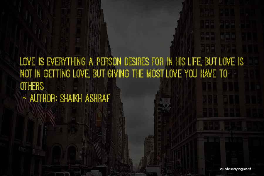 Shaikh Ashraf Quotes: Love Is Everything A Person Desires For In His Life, But Love Is Not In Getting Love, But Giving The