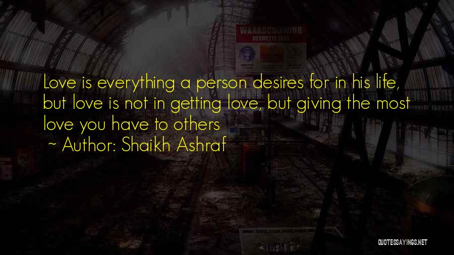 Shaikh Ashraf Quotes: Love Is Everything A Person Desires For In His Life, But Love Is Not In Getting Love, But Giving The