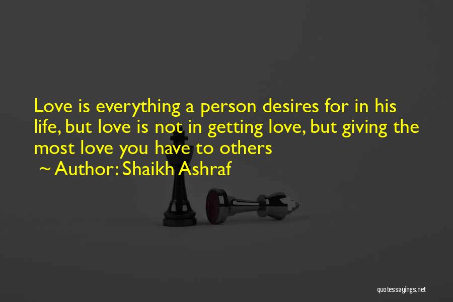 Shaikh Ashraf Quotes: Love Is Everything A Person Desires For In His Life, But Love Is Not In Getting Love, But Giving The