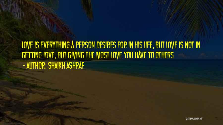 Shaikh Ashraf Quotes: Love Is Everything A Person Desires For In His Life, But Love Is Not In Getting Love, But Giving The