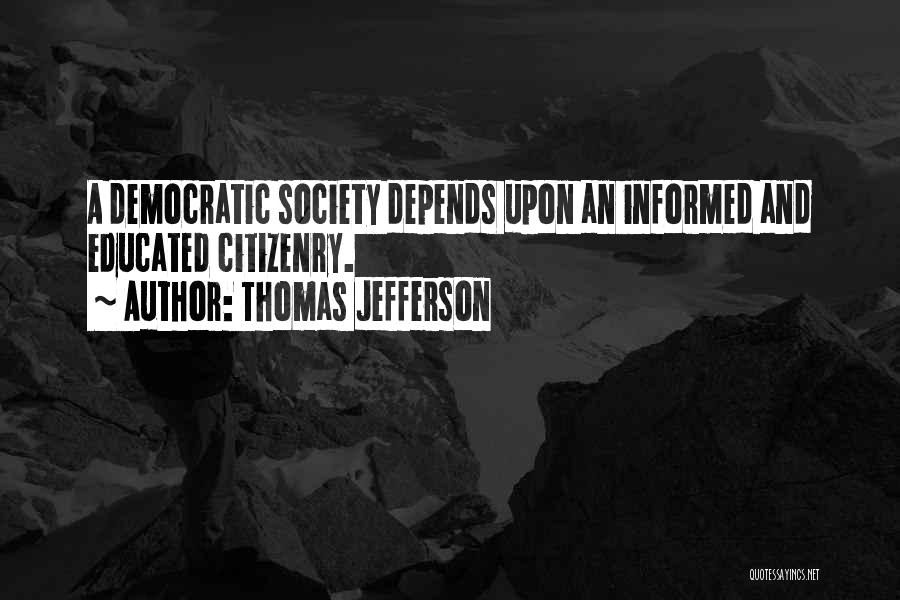 Thomas Jefferson Quotes: A Democratic Society Depends Upon An Informed And Educated Citizenry.