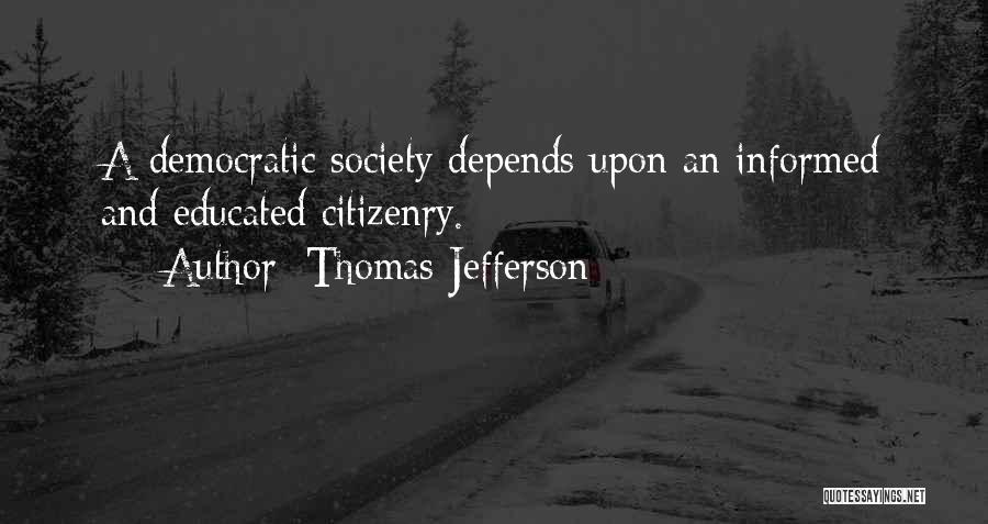 Thomas Jefferson Quotes: A Democratic Society Depends Upon An Informed And Educated Citizenry.