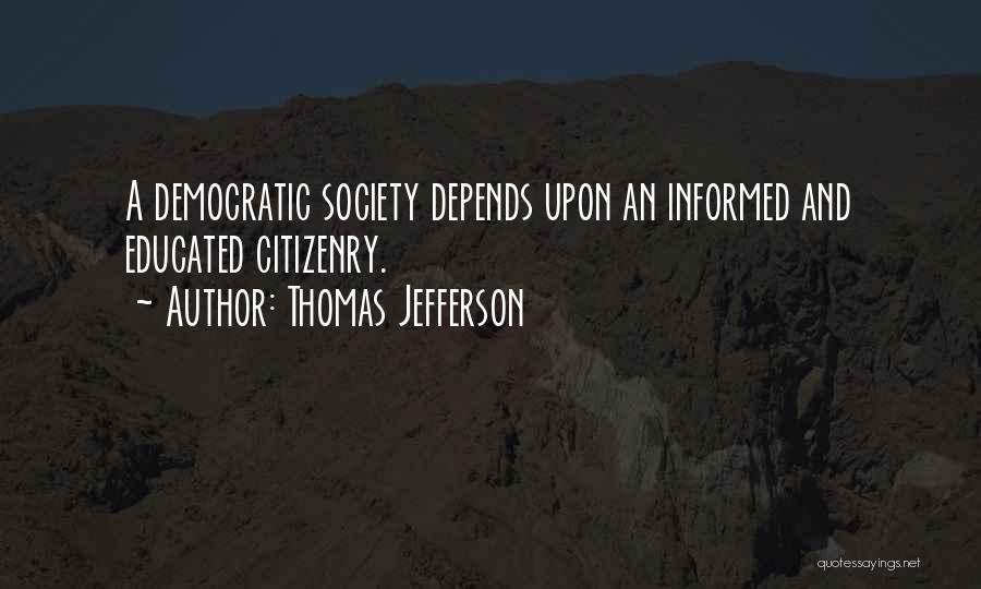 Thomas Jefferson Quotes: A Democratic Society Depends Upon An Informed And Educated Citizenry.